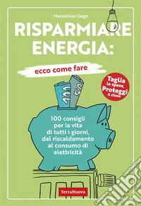Risparmiare energia: ecco come fare100 consigli per la vita di tutti i giorni, dal riscaldamento al consumo di elettricità. E-book. Formato EPUB ebook