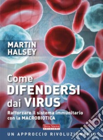 Come difendersi dai virusRafforzare il sistema immunitario con la macrobiotica. E-book. Formato EPUB ebook di Martin Halsey