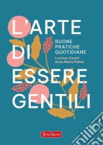 L'arte di essere gentiliBuone pratiche quotidiane. E-book. Formato EPUB ebook di Lorenzo Canuti