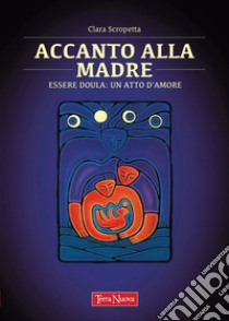 Accanto alla madreEssere Doula: un atto d'amore. E-book. Formato EPUB ebook di Clara Scopetta