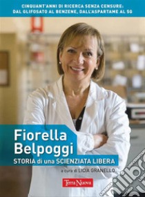 Fiorella Belpoggi: storia di una scienziata liberaCinquant’anni di ricerca senza censure: dal glifosato al benzene, dall'aspartame al 5G. E-book. Formato EPUB ebook di Licia Granello