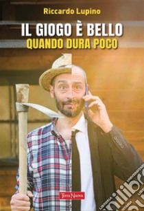 Il giogo è bello quando dura pocoUna storia per ridere e ripensare il nostro rapporto con la tecnologia. E-book. Formato EPUB ebook di Riccardo Lupino