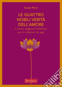 Le quattro nobili verità dell'amoreL’antica saggezza buddhista per le relazioni di oggi. E-book. Formato EPUB ebook di Susan Piver