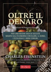 Oltre il denaroPer una nuova idea di società basata sull'economia circolare, il dono, l'ecologia e i beni comuni. E-book. Formato EPUB ebook di Charles Eisenstein