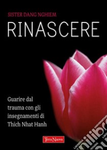 RinascereGuarire dal trauma con gli insegnamenti di Thich Nhat Hanh. E-book. Formato EPUB ebook di Sister Dang Nghiem