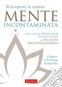 Riscoprire la nostra mente incontaminataMetodo avanzato di meditazione per raggiungere la felicità incondizionata. E-book. Formato EPUB ebook di Orgyen Chowang Rinpoche