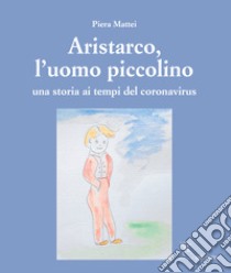 Aristarco, l'uomo piccolinoUna storia ai tempi del coronavirus. E-book. Formato PDF ebook di Piera Mattei