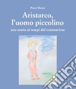 Aristarco, l'uomo piccolinoUna storia ai tempi del coronavirus. E-book. Formato PDF ebook