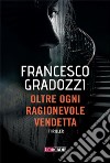 Oltre ogni ragionevole vendetta. E-book. Formato EPUB ebook di Francesco Gradozzi