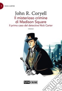 Il misterioso crimine di Madison Square – Il primo caso del detective Nick Carter. E-book. Formato EPUB ebook di John Russel Coryell