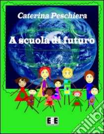 A scuola di futuro. E-book. Formato Mobipocket ebook di Caterina Peschiera