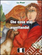 Che cosa stai aspettando!. E-book. Formato Mobipocket ebook