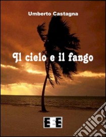 Il cielo e il fango. E-book. Formato Mobipocket ebook di Umberto Castagna