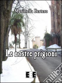 Le nostre prigioni. E-book. Formato EPUB ebook di Maristella Bertero