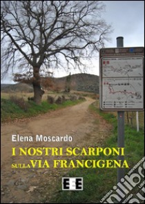 I nostri scarponi sulla Via Francigena. E-book. Formato EPUB ebook di Elena Moscardo