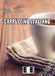Cappuccino italiano. E-book. Formato Mobipocket ebook di Ilaria Prete