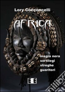 Africa: Magia nera, sortilegi, streghe e guaritori. E-book. Formato Mobipocket ebook di Lory Cocconcelli