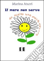 Il mare non serve, ho scelto una margherita. E-book. Formato Mobipocket