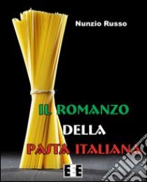 Il romanzo della pasta italiana. E-book. Formato EPUB ebook di Nunzio Russo