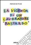 La vicenda di un lavoratore «bastardo». E-book. Formato EPUB ebook di Marco Di Mico