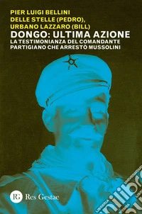 Dongo: ultima azione: La testimonianza del comandante partigiano che arrestò Mussolini. E-book. Formato PDF ebook