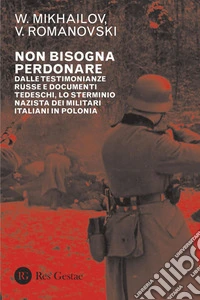 Non bisogna perdonare: Dalle testimonianze russe e documenti tedeschi, lo sterminio nazista dei militari italiani in Polonia. E-book. Formato PDF ebook