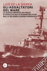 Gli assaltatori del mare: Le audaci imprese dei mezzi d'assalto delle marine militari nella Seconda guerra mondiale. E-book. Formato PDF ebook