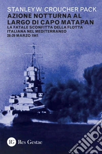 Azione notturna al largo di Capo Matapan: La fatale sconfitta della flotta italiana nel Mediterraneo 28-29 marzo 1941. E-book. Formato PDF ebook