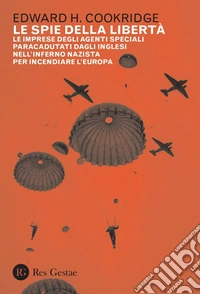Le spie della libertà: Le imprese degli agenti speciali paracadutati dagli inglesi nell’inferno nazista per incendiare l’Europa. E-book. Formato PDF ebook
