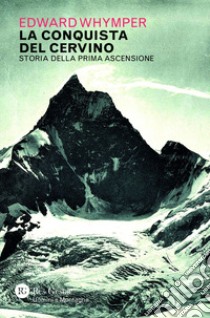 La conquista del Cervino: Storia della prima ascensione. E-book. Formato EPUB ebook di Edward Whymper