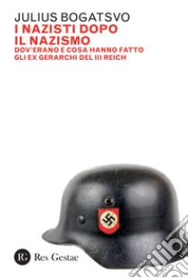 I nazisti dopo il nazismo: Dov’erano e cosa hanno fatto gli ex gerarchi del III Reich. E-book. Formato PDF ebook di Julius Bogatsvo