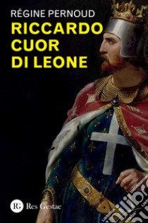 Riccardo Cuor di Leone. E-book. Formato PDF ebook di Régine Pernoud