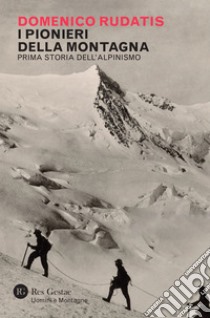 I pionieri della montagna: Prima storia dell'alpinismo. E-book. Formato EPUB ebook di Domenico Rudatis