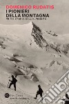 I pionieri della montagna: Prima storia dell'alpinismo. E-book. Formato EPUB ebook di Domenico Rudatis