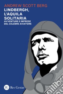 Lindbergh, l'aquila solitaria: Avventure e imprese del celebre aviatore. E-book. Formato PDF ebook di Andrew Scott Berg