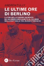 Le ultime ore di Berlino: La fine della guerra narrata da un americano giunto al culmine della battaglia tra russi e tedeschi. E-book. Formato PDF