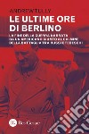 Le ultime ore di Berlino: La fine della guerra narrata da un americano giunto al culmine della battaglia tra russi e tedeschi. E-book. Formato PDF ebook