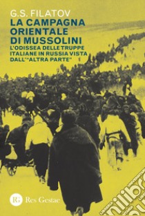 La campagna orientale di Mussolini: L’odissea delle truppe italiane in Russia vista dall’ “altra parte”. E-book. Formato PDF ebook di G.S. Filatov