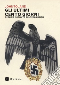 Gli ultimi cento giorni: Declino e caduta del Terzo Reich. E-book. Formato PDF ebook di John Toland