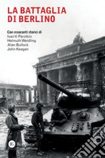 La battaglia di Berlino: Con resoconti storici di Ivan V. Parotkin, Helmuth Weidling, Alan Bullock e John Keegan. E-book. Formato PDF ebook di AA.VV.