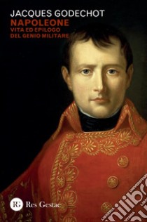 Napoleone: Vita ed epilogo del genio militare. E-book. Formato PDF ebook di Jacques Godechot