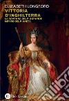 Vittoria d'Inghilterra: La sovrana del più grande impero del pianeta. E-book. Formato PDF ebook