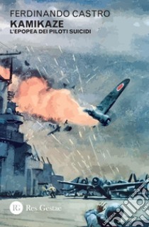 Kamikaze: L’epopea dei piloti suicidi. E-book. Formato PDF ebook di Ferdinando Castro
