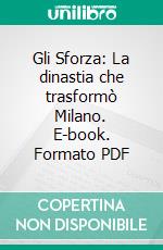 Gli Sforza: La dinastia che trasformò Milano. E-book. Formato PDF ebook