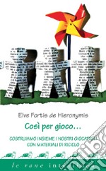 Così per gioco: Costruiamo insieme i nostri giocattoli con materiali di riciclo. E-book. Formato PDF