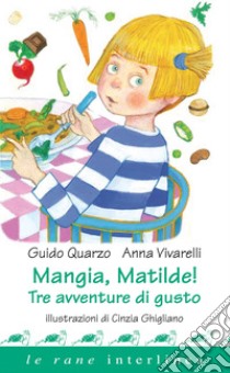 Mangia, Matilde!: Tre avventure di gusto. E-book. Formato PDF ebook di Guido Quarzo