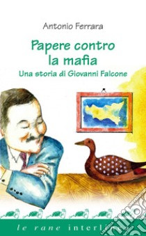 Papere contro la mafia: Una storia di Giovanni Falcone. E-book. Formato PDF ebook di Antonio Ferrara