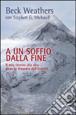 A un soffio dalla fine: Il mio ritorno alla vita dopo la tragedia dell'Everest. E-book. Formato EPUB