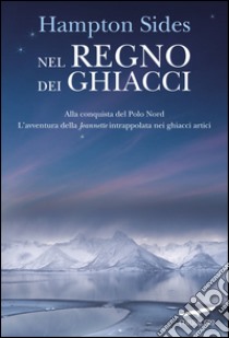 Nel regno dei ghiacci. Alla conquista del Polo Nord. L'epopea della Jeannette intrappolata nei ghiacci artici. E-book. Formato PDF ebook di Hampton Sides