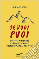Se vuoi puoi. Smettila di sognare e incomincia a fare. Prendi in mano la tua vita!. E-book. Formato PDF